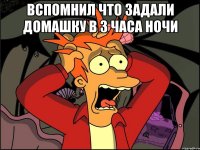 Вспомнил что задали домашку в 3 часа ночи 