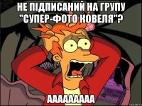 не підписаний на групу "супер-фото Ковеля"? ааааааааа