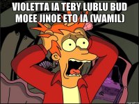 violetta ia teby lublu bud moee jinoe eto ia (wamil) 