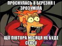 проснулась 8 березня і зрозуміла що півтора місяця не буде сексу