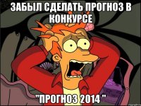 Забыл сделать прогноз в конкурсе "Прогноз 2014 "