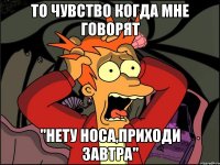 то чувство когда мне говорят "нету носа,приходи завтра"