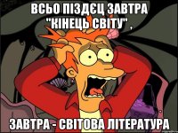 Всьо піздєц завтра "кінець світу" , завтра - світова література