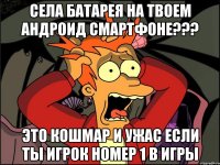 села батарея на твоем андроид смартфоне??? это кошмар и ужас если ты игрок номер 1 в игры