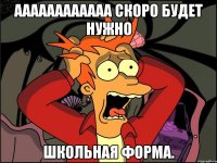 Аааааааааааа скоро будет нужно школьная форма.