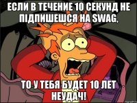 Если в течение 10 секунд не підпишешся на SWAG, то у тебя будет 10 лет неудач!