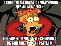 Сезон "ух ты какая симпатичная девушка в очках... ой блин, лучше б не снимала" объявляется открытым !