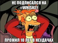 Не подписался на #WHISKEY Прожил 10 лет в неудачах