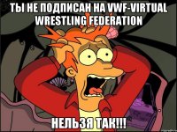 Ты не подписан на VWF-Virtual Wrestling Federation Нельзя так!!!