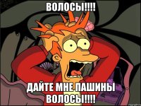 ВОЛОСЫ!!!! ДАЙТЕ МНЕ ПАШИНЫ ВОЛОСЫ!!!!