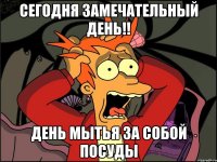 Сегодня замечательный день!! День мытья за собой посуды