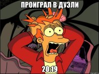 Проиграл в дуэли 20:19