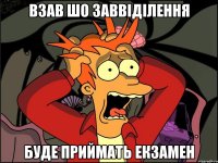 взав шо заввіділення буде приймать екзамен