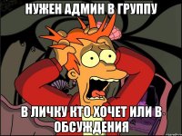 нужен админ в группу в Личку кто хочет или в обсуждения