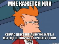 Мне кажется или Сейчас действительно уже Март, а мы ещё не получали зарплату в этом году