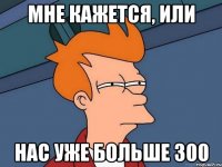 Мне кажется, или нас уже больше 300