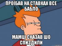 проїбав на ставках все бабло мамці сказав шо спиздили