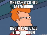 МНЕ КАЖЕТСЯ ЧТО АРТЕМИШИН ЦЬОГО РОКУ Буде ВіДМіННИКОМ