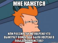 мне кажется или Россия так же уверена что выиграет войну, как была уверена в победе хоккеистов?