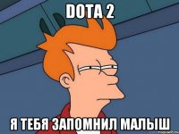 dota 2 я тебя запомнил малыш