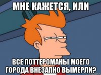 мне кажется, или все поттероманы моего города внезапно вымерли?