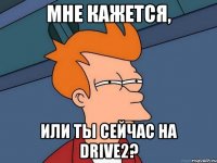 Мне кажется, или ты сейчас на Drive2?