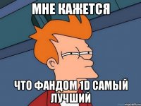 мне кажется что фандом 1D самый лучший