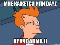 Мне кажется или DayZ круче Arma II