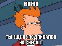 Вижу Ты еще не подписался на CHECK IT