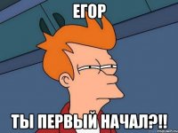 Егор Ты первый начал?!!