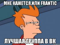 мне кажется,или frantic лучшая группа в вк