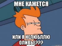 Мне Кажется Или я нелюбллю ОЛИВЬЕ???