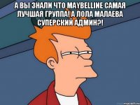 А вы знали что Maybelline самая лучшая группа! А Лола Малаева суперский админ?! 