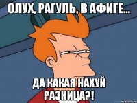 Олух, рагуль, в афиге... Да какая нахуй разница?!