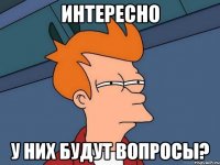 ИНТЕРЕСНО У них будут вопросы?