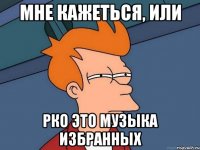 Мне кажеться, или рко это музыка избранных