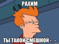 Рахим Ты такой смешной -_-