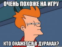 очень похоже на игру кто окажется в дураках?