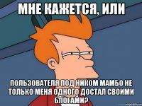 Мне кажется, или пользователя под ником Мамбо не только меня одного достал своими блогами?