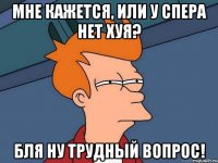 Мне кажется, или у спера нет хуя? бля ну трудный вопрос!