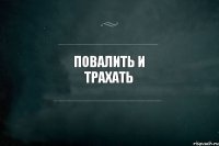 Повалить и трахать