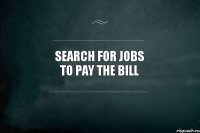 search for Jobs to pay the Bill