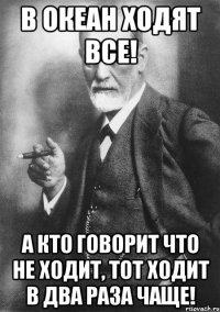 В Океан ходят все! А кто говорит что не ходит, тот ходит в два раза чаще!