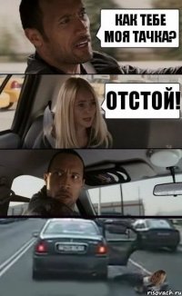 как тебе моя тачка? отстой!