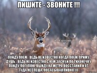 Пишите - звоните !!! Пойду поем - ведь не известно когда поем, приму душь - ведь не известно с кем засну и по тихонечку пойду, погуляю, выйду на метро Восстания и от туда не спеша, посасывая пивко )))