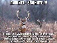 Пишите - звоните !!! Пойду поем - ведь не известно когда поем, приму душь - ведь не известно с кем засну и по тихонечку пойду, погуляю, выйду на метро Восстания и от туда не спеша, посасывая пивко в сторону клуба двинусь )))