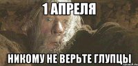 1 апреля Никому не верьте глупцы