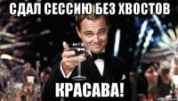 Сдал сессию без хвостов КРАСАВА!