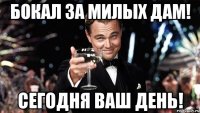 бокал за милых дам! Сегодня ваш день!