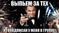 Выпьем за тех ктоПодписан у Меня в Группе!